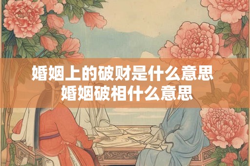 婚姻上的破财是什么意思  婚姻破相什么意思