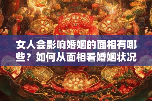 女人会影响婚姻的面相有哪些？如何从面相看婚姻状况？