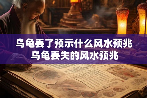 乌龟丢了预示什么风水预兆 乌龟丢失的风水预兆 乌龟丢了预示什么风水预兆 乌龟丢失的风水预兆