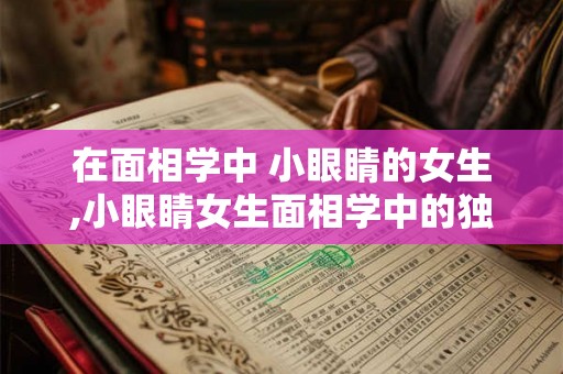 在面相学中 小眼睛的女生,小眼睛女生面相学中的独特魅力