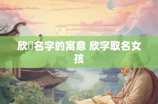 欣玥名字的寓意 欣字取名女孩