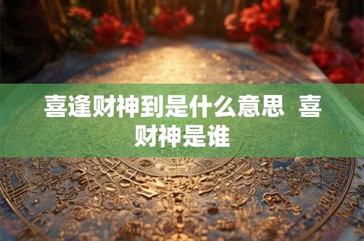 喜逢财神到是什么意思  喜财神是谁