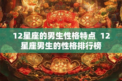 12星座的男生性格特点  12星座男生的性格排行榜