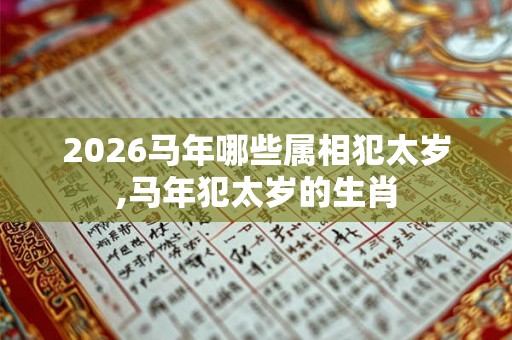 2026马年哪些属相犯太岁,马年犯太岁的生肖