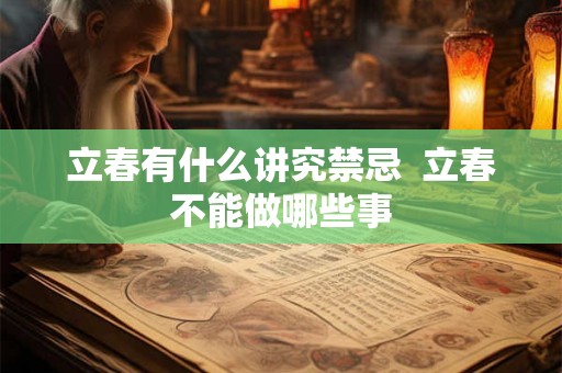立春有什么讲究禁忌  立春不能做哪些事