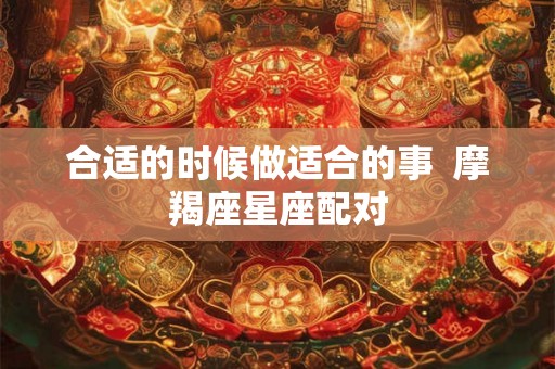 合适的时候做适合的事  摩羯座星座配对