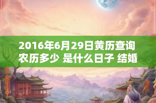 2016年6月29日黄历查询 农历多少 是什么日子 结婚吉时