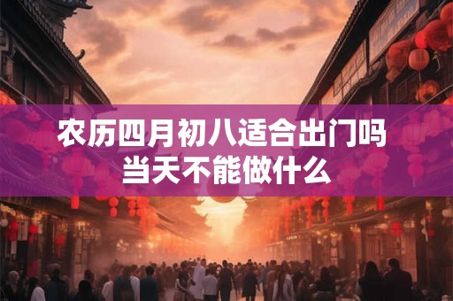 农历四月初八适合出门吗 当天不能做什么