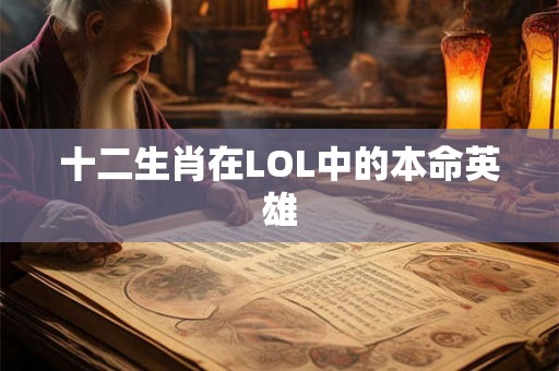十二生肖在LOL中的本命英雄
