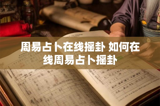 周易占卜在线摇卦 如何在线周易占卜摇卦