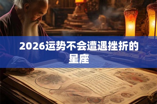 2026运势不会遭遇挫折的星座