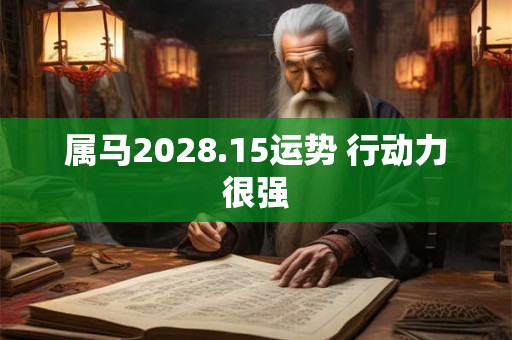 属马2028.15运势 行动力很强