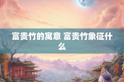 富贵竹的寓意 富贵竹象征什么