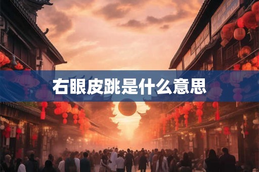 右眼皮跳是什么意思