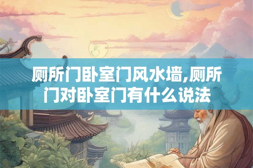厕所门卧室门风水墙,厕所门对卧室门有什么说法
