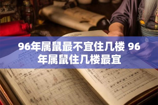 96年属鼠最不宜住几楼 96年属鼠住几楼最宜