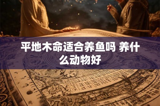 平地木命适合养鱼吗 养什么动物好