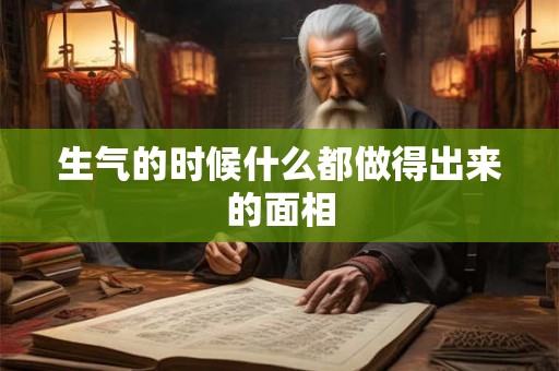 生气的时候什么都做得出来的面相 生气的时候什么都做得出来的面相