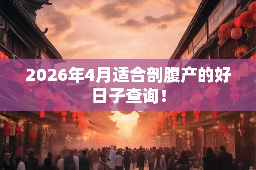 2026年4月适合剖腹产的好日子查询！