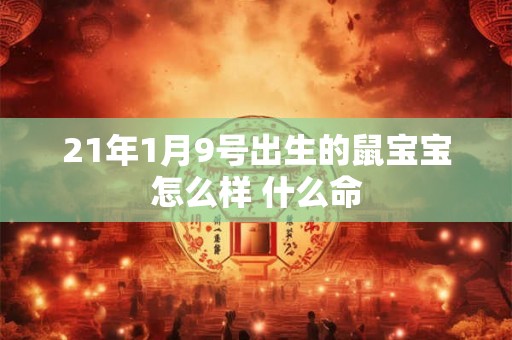 21年1月9号出生的鼠宝宝怎么样 什么命