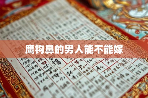 鹰钩鼻的男人能不能嫁 鹰钩鼻的男人能不能嫁