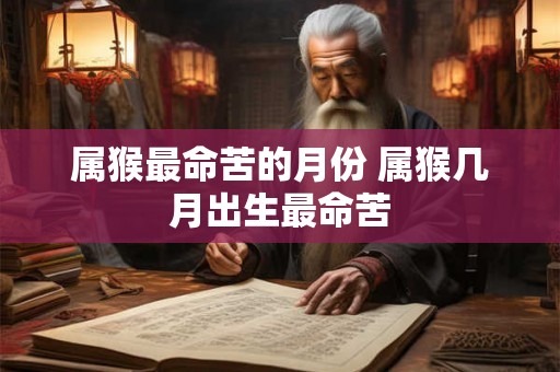 属猴最命苦的月份 属猴几月出生最命苦