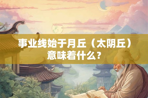 事业线始于月丘（太阴丘）意味着什么？