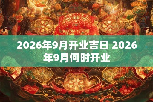 2026年9月开业吉日 2026年9月何时开业