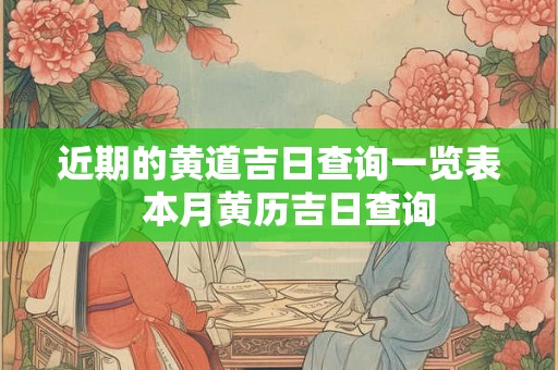 近期的黄道吉日查询一览表 本月黄历吉日查询 近期的黄道吉日查询一览表 本月黄历吉日查询