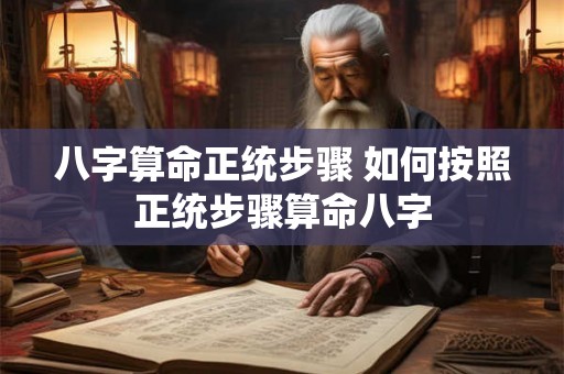 八字算命正统步骤 如何按照正统步骤算命八字