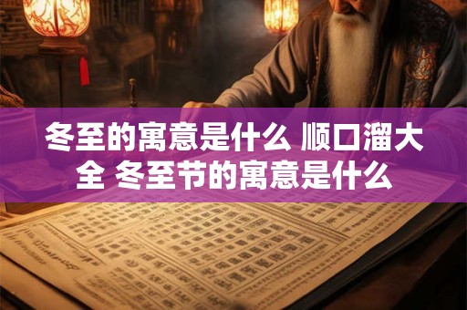 冬至的寓意是什么 顺口溜大全 冬至节的寓意是什么