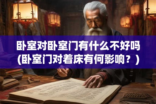 卧室对卧室门有什么不好吗(卧室门对着床有何影响？)