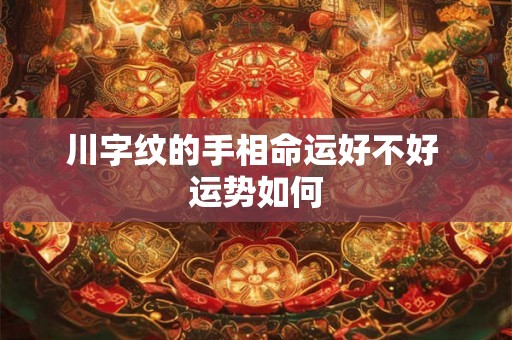 川字纹的手相命运好不好 运势如何