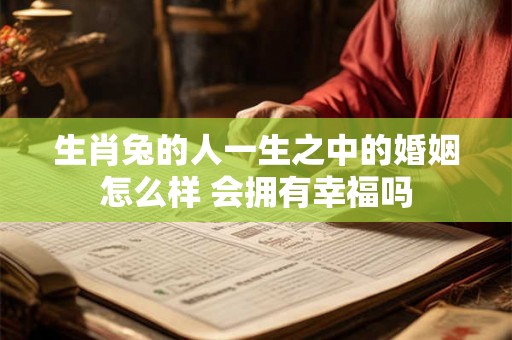 生肖兔的人一生之中的婚姻怎么样 会拥有幸福吗
