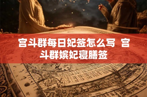 宫斗群每日妃签怎么写  宫斗群嫔妃寝膳签