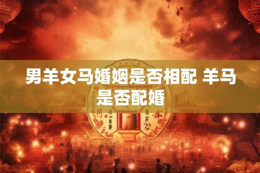 男羊女马婚姻是否相配 羊马是否配婚
