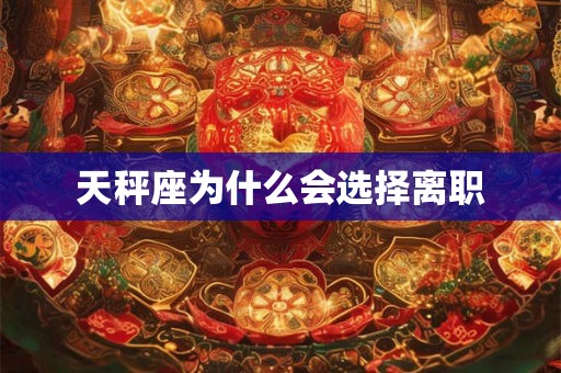 天秤座为什么会选择离职