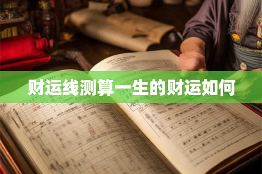 财运线测算一生的财运如何 财运线测算一生的财运如何