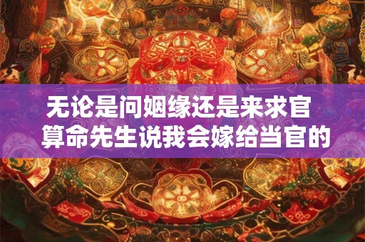 无论是问姻缘还是来求官  算命先生说我会嫁给当官的
