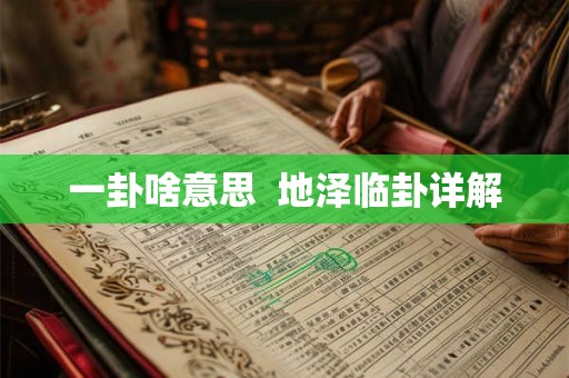 一卦啥意思 地泽临卦详解 一卦啥意思 地泽临卦详解
