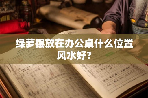 绿萝摆放在办公桌什么位置风水好？