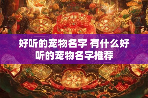 好听的宠物名字 有什么好听的宠物名字推荐 好听的宠物名字 有什么好听的宠物名字推荐
