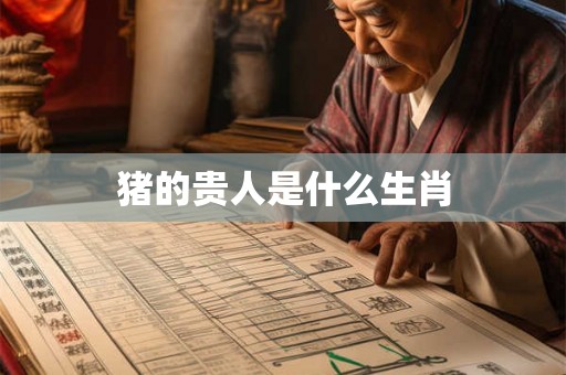 猪的贵人是什么生肖