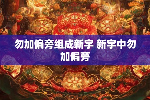 勿加偏旁组成新字 新字中勿加偏旁