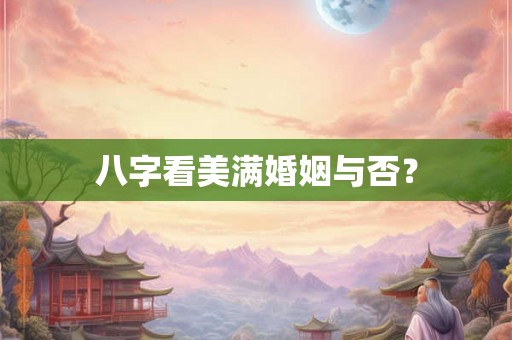 八字看美满婚姻与否？
