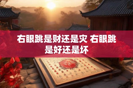 右眼跳是财还是灾 右眼跳是好还是坏