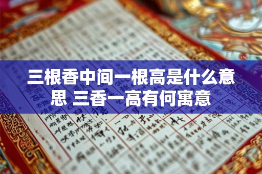 三根香中间一根高是什么意思 三香一高有何寓意