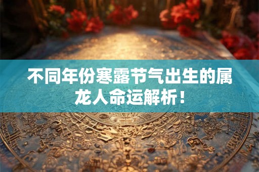 不同年份寒露节气出生的属龙人命运解析！