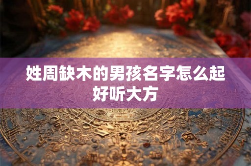 姓周缺木的男孩名字怎么起好听大方