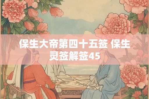保生大帝第四十五签 保生灵签解签45